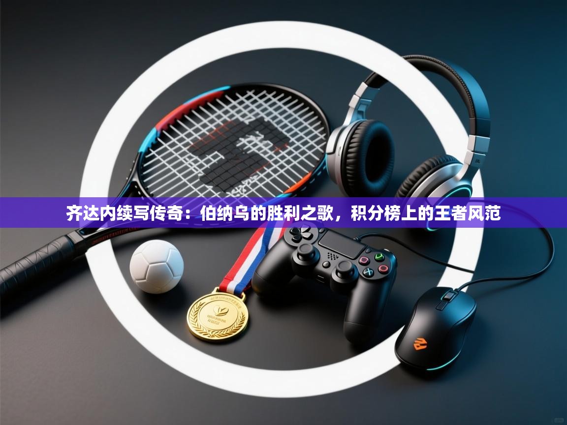 齐达内续写传奇:伯纳乌的胜利之歌,积分榜上的王者风范 第2张