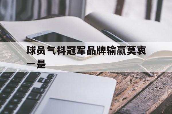 开云体育亚洲官网-球员气抖冠军品牌输赢莫衷一是的简单介绍